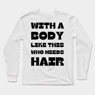 With A Body Like This Who Needs Hair Long Sleeve T-Shirt